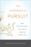 The Happiness of Pursuit: What Neuroscience Can Teach Us About the Good Life - Shimon Edelman