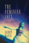 The Feminine Soul: Surprising Ways the Bible Speaks to Women - Janet Davis