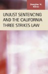 Unjust Sentencing and the California Three Strikes Law - Douglas W. Kieso