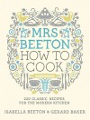 Mrs Beeton's How to Cook: 220 Classic Recipes for the Modern Kitchen - Isabella Beeton, Gerard Baker