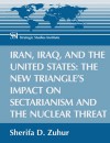 Iran, Iraq, and the United States: The New Triangle's Impact on Sectarianism and the Nuclear Threat - Sherifa D. Zuhur