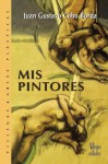 Mis Pintores - Juan Gustavo Cobo Borda