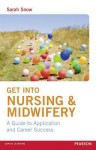 Get Into Nursing & Midwifery: A Guide to Application and Career Success - Sarah Snow