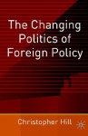 The Changing Politics of Foreign Policy - Christopher J. Hill