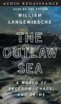 The Outlaw Sea: A World of Freedom, Chaos, and Crime (Audio) - William Langewiesche