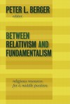 Between Relativism and Fundamentalism: Religious Resources for a Middle Position - Peter L. Berger