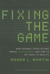 Fixing the Game: How Runaway Expectations Broke the Economy, and How to Get Back to Reality - Roger L. Martin