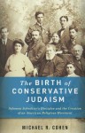 The Birth of Conservative Judaism: Solomon Schechter's Disciples and the Creation of an American Religious Movement - Michael R. Cohen