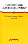 Industry and Underdevelopment: The Industrialization of Mexico, 1890-1940 - Stephen Haber