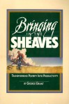 Bringing in the Sheaves: Transforming Poverty Into Productivity - George Grant