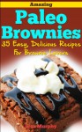 Amazing Paleo Brownies: 35 Easy, Delicious Recipes for Brownie Lovers: Amazing Paleo Brownies: 35 Easy, Delicious Recipes for Brownie Lovers - Lisa Murphy