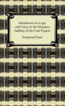 Kant's Introduction to Logic and Essay on the Mistaken Subtlety of the Four Figures - Immanuel Kant, Thomas Kingsmill Abbott