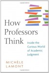 How Professors Think: Inside the Curious World of Academic Judgment - Michèle Lamont