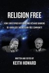 Religion Free: How Christopher Hitchens and Richard Dawkins Re-Energized the Religion Free Community - Keith Howard