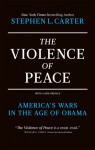 The Violence of Peace: America's Wars in the Age of Obama - Stephen Carter