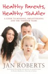 Healthy Parents, Healthy Toddler: A Guide to Bonding, Breastfeeding and the Toddler Years - Jan Roberts