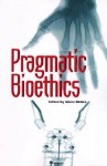 Pragmatic Bioethics - Glenn McGee