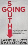 Going South: Why Britain will have a Third World Economy by 2014 - Larry Elliott, Dan Atkinson