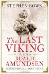 The Last Viking: The Extraordinary Life of Roald Amundsen. Stephen Bown - Stephen R. Bown