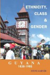 Guyana 1838 1985: Ethnicity, Class And Gender - Steve Garner