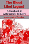 The Blood Libel Legend: A Casebook in Anti-Semitic Folklore - Alan Dundes