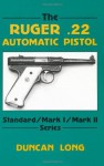 The Ruger .22 Automatic Pistol: Standard/ Mark I/ Mark II Series - Duncan Long