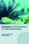 Complexity and the Experience of Leading Organizations (Complexity as the Experience of Organizing) - Douglas Griffin, Ralph Stacey