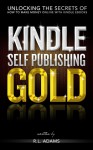 Kindle Self Publishing Gold - Unlocking the Secrets of How to Make Money Online with Kindle eBooks - R.L. Adams