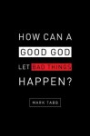 How Can a Good God Let Bad Things Happen? - Mark Tabb