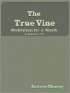 The True Vine: Meditations for a Month on John 15:1-16 - Andrew Murray