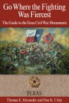 Go Where the Fighting Was Fiercest: The Guide to the Texas Civil War Monuments - Thomas E. Alexander, Dan K. Utley