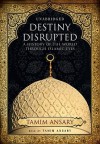 Destiny Disrupted: A History of the World Through Islamic Eyes - Tamim Ansary