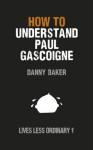 How to Understand Paul Gascoigne: Lives Less Ordinary - Danny Baker, Danny Kelly