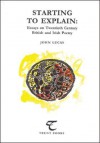 Starting to Explain: Essays on Twentieth Century British and Irish Poetry - John Lucas