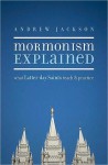 Mormonism Explained: What Latter-Day Saints Teach and Practice - Andrew Jackson