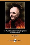 The Autobiography of St. Ignatius (Illustrated Edition) (Dodo Press) - St Ignatius, J.F.X. O'Conor, St Ignatius