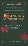 Beginning Mindfulness: Learning the Way of Awareness - Andrew Weiss