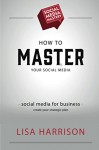 Social Media Mastery: Social Media for Business: Create your strategic plan - Lisa Harrison