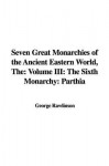 The Seven Great Monarchies of the Ancient Eastern World: The Sixth Monarchy: Parthia - George Rawlinson