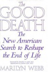 The Good Death : The New American Search to Reshape the End of Life - Marilyn Webb, Joanne Lynn, Timothy Quill