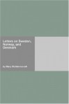 Letters on Sweden, Norway, and Denmark - Mary Wollstonecraft