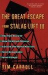 The Great Escape from Stalag Luft III: The Full Story of How 76 Allied Officers Carried Out World War II's Most Remarkable Mass Escape - Tim Carroll