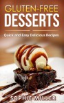 Gluten-Free Desserts: Quick and Easy Delicious Desserts - Sophie Miller