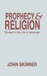 Prophecy & Religion: Studies in the Life of Jeremiah - John Skinner