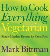 How to Cook Everything Vegetarian: Simple Meatless Recipes for Great Food - Mark Bittman