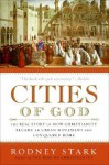 Cities of God: The Real Story of How Christianity Became an Urban Movement and Conquered Rome - Rodney Stark