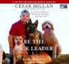 Be the Pack Leader: Use Cesar's Way to Transform Your Dog...and Your Life - Cesar Millan, Melissa Jo Peltier, John H. Mayer