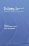 The European Union and the Public Sphere: A Communicative Space in the Making? (Routledge Studies on Democratising Europe) - John Erik Fossum, Philip R. Schlesinger