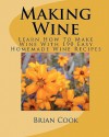 Making Wine: Learn How To Make Wine With 190 Easy Homemade Wine Recipes - Brian Cook