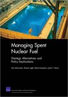 Managing Spent Nuclear Fuel: Strategy Alternatives and Policy Implications - Tom Latourrette, Thomas Light, Debra Knopman, James Bartis